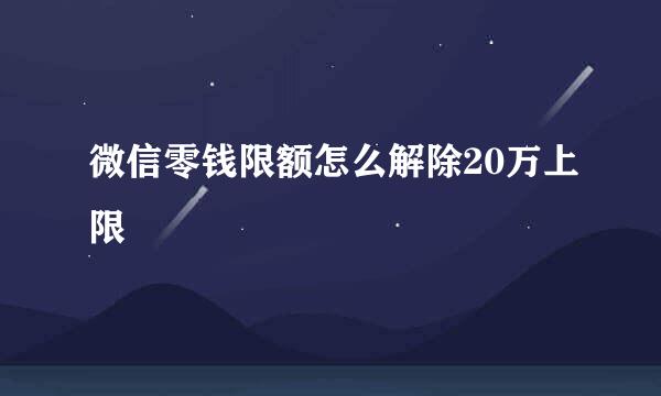 微信零钱限额怎么解除20万上限