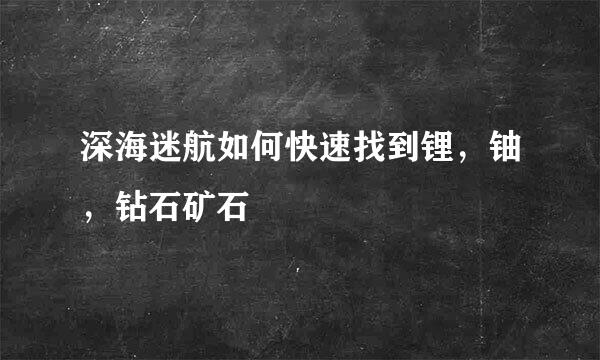 深海迷航如何快速找到锂，铀，钻石矿石