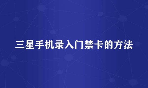 三星手机录入门禁卡的方法