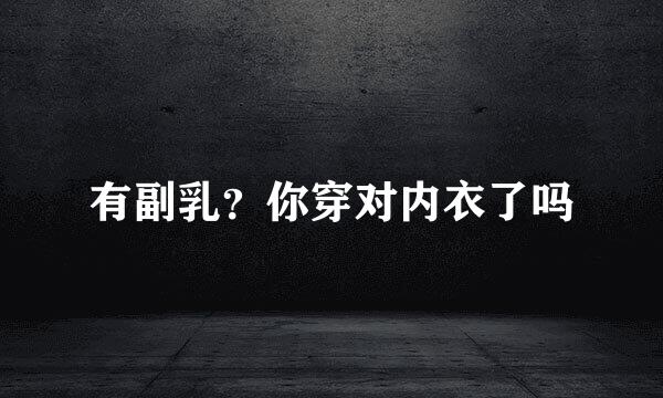 有副乳？你穿对内衣了吗
