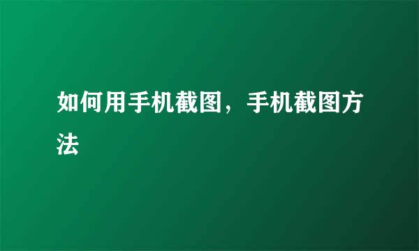 如何用手机截图，手机截图方法