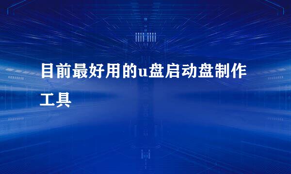目前最好用的u盘启动盘制作工具