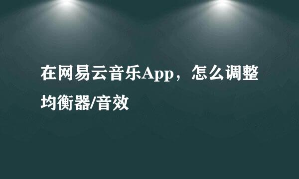 在网易云音乐App，怎么调整均衡器/音效