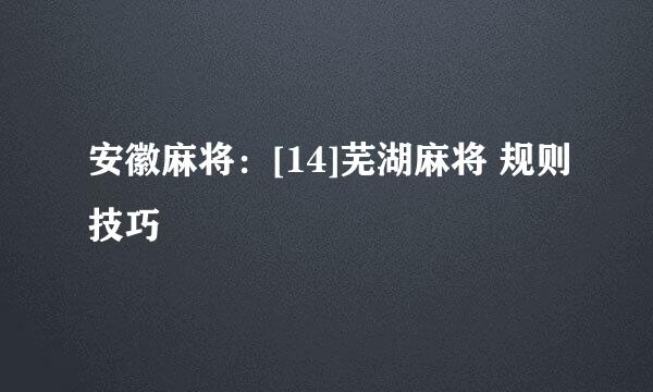 安徽麻将：[14]芜湖麻将 规则技巧