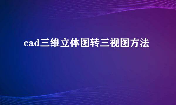 cad三维立体图转三视图方法