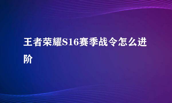 王者荣耀S16赛季战令怎么进阶