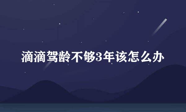 滴滴驾龄不够3年该怎么办