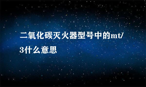 二氧化碳灭火器型号中的mt/3什么意思