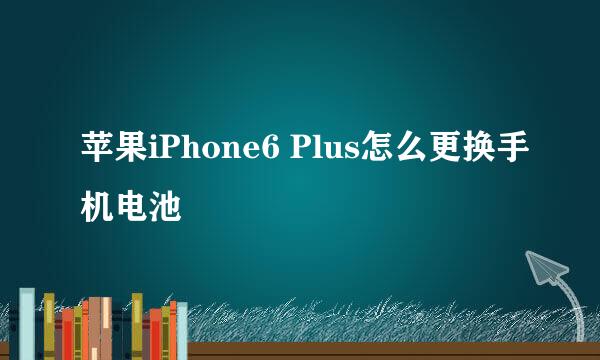 苹果iPhone6 Plus怎么更换手机电池