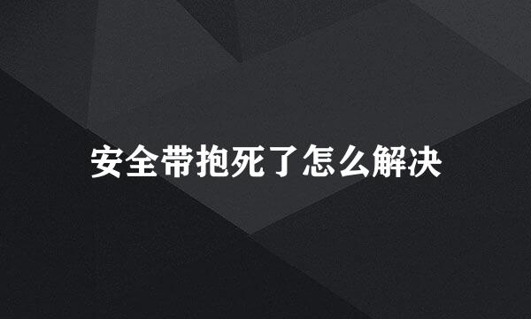 安全带抱死了怎么解决