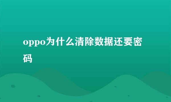 oppo为什么清除数据还要密码