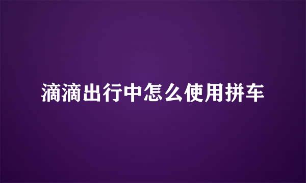 滴滴出行中怎么使用拼车
