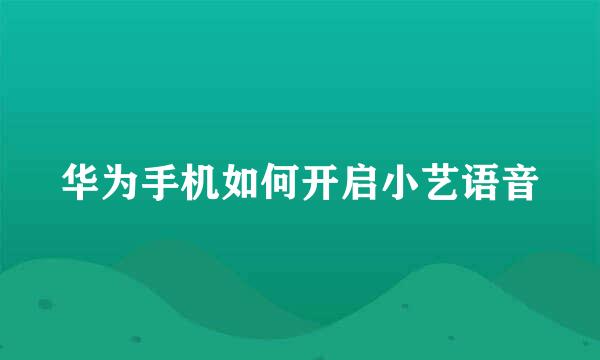 华为手机如何开启小艺语音