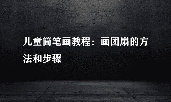 儿童简笔画教程：画团扇的方法和步骤