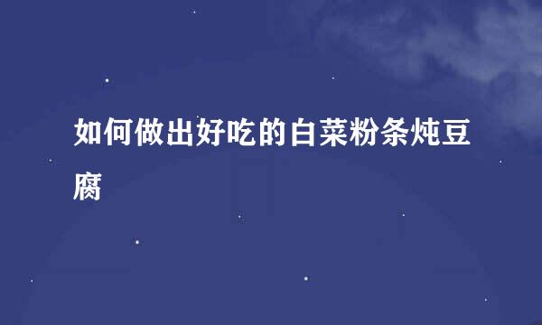 如何做出好吃的白菜粉条炖豆腐