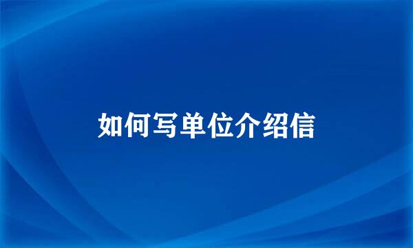 如何写单位介绍信