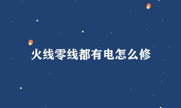 火线零线都有电怎么修