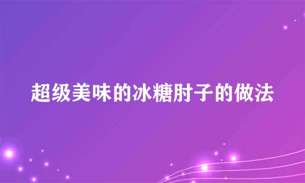 超级美味的冰糖肘子的做法
