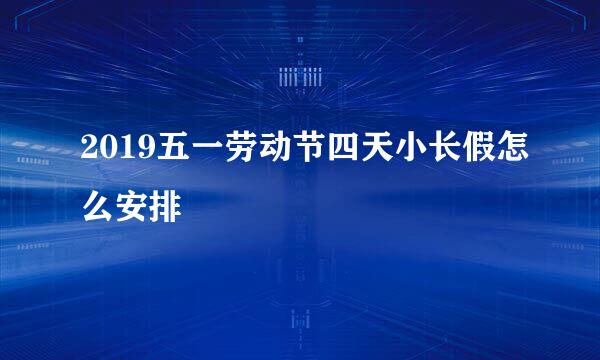 2019五一劳动节四天小长假怎么安排