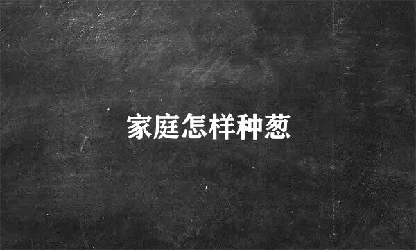 家庭怎样种葱