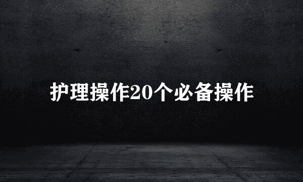 护理操作20个必备操作