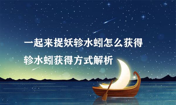 一起来捉妖轸水蚓怎么获得 轸水蚓获得方式解析