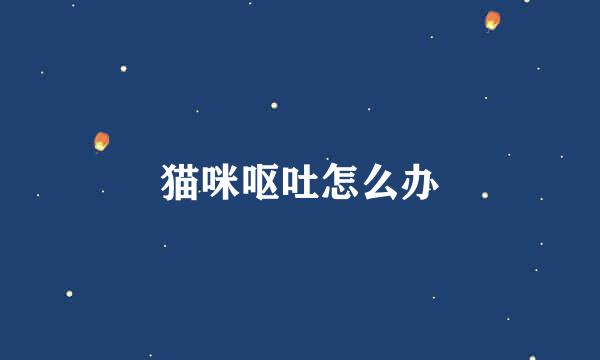 猫咪呕吐怎么办