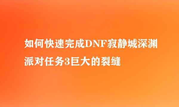 如何快速完成DNF寂静城深渊派对任务3巨大的裂缝
