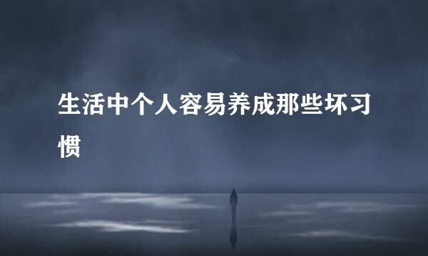 生活中个人容易养成那些坏习惯