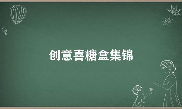 创意喜糖盒集锦