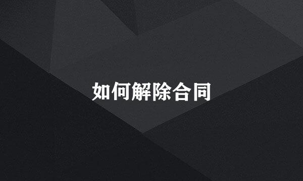 如何解除合同