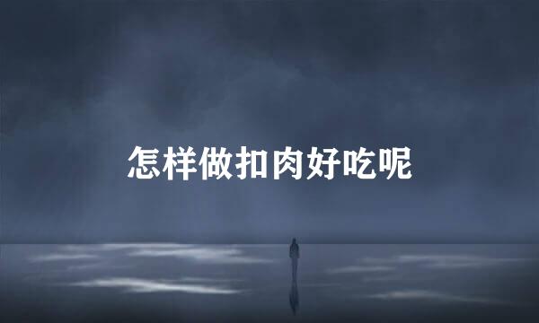 怎样做扣肉好吃呢