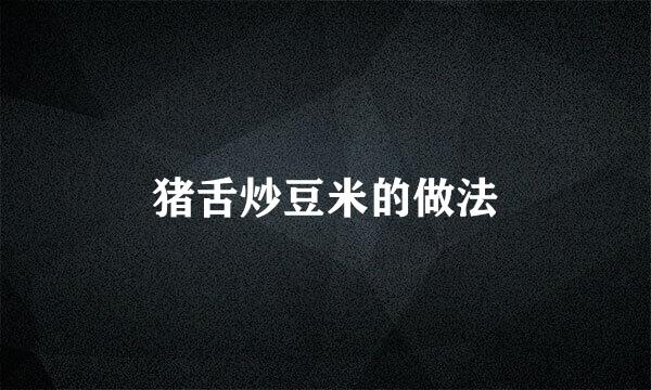猪舌炒豆米的做法