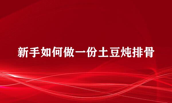 新手如何做一份土豆炖排骨