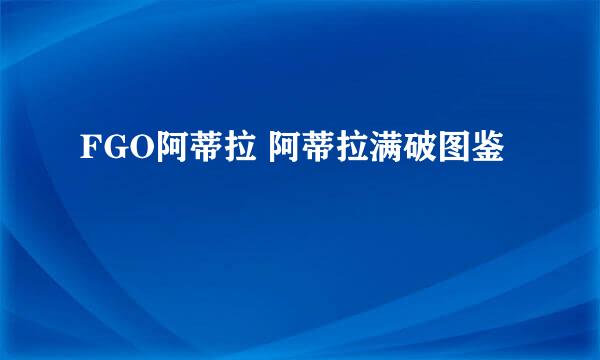 FGO阿蒂拉 阿蒂拉满破图鉴