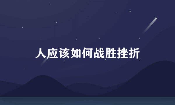人应该如何战胜挫折