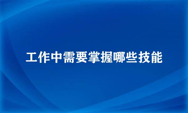 工作中需要掌握哪些技能