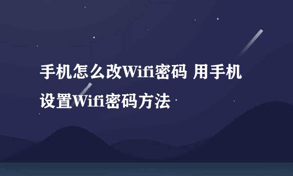 手机怎么改Wifi密码 用手机设置Wifi密码方法