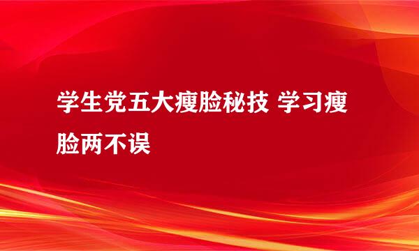 学生党五大瘦脸秘技 学习瘦脸两不误