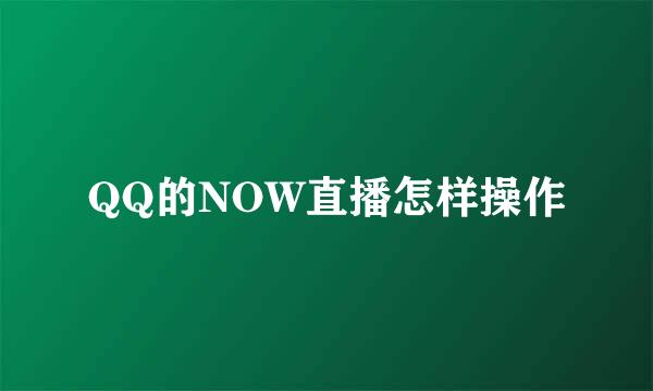QQ的NOW直播怎样操作