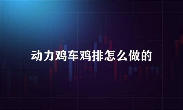 动力鸡车鸡排怎么做的
