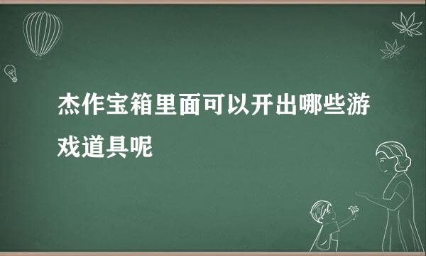 杰作宝箱里面可以开出哪些游戏道具呢
