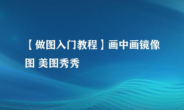 【做图入门教程】画中画镜像图 美图秀秀