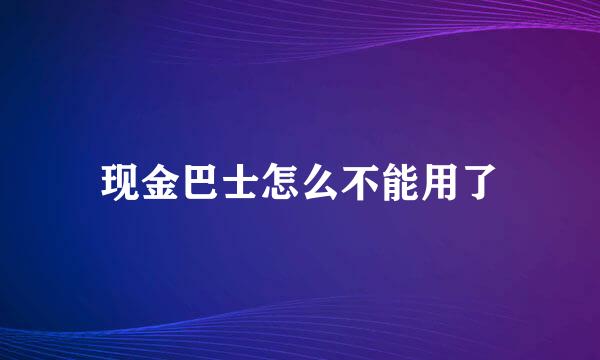 现金巴士怎么不能用了