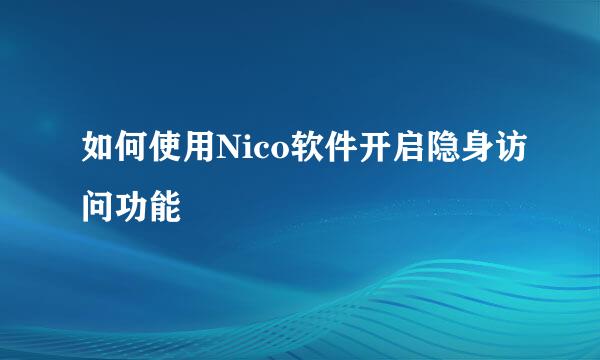 如何使用Nico软件开启隐身访问功能