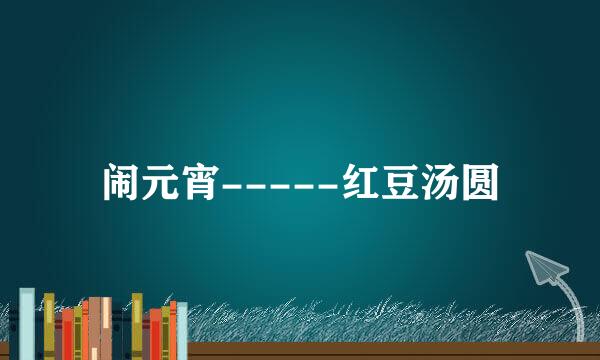 闹元宵-----红豆汤圆