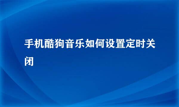 手机酷狗音乐如何设置定时关闭