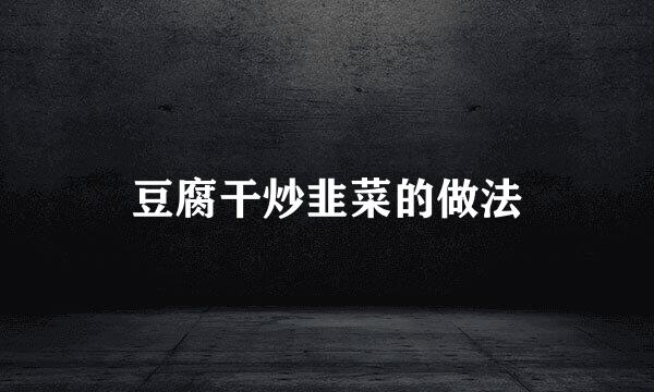 豆腐干炒韭菜的做法
