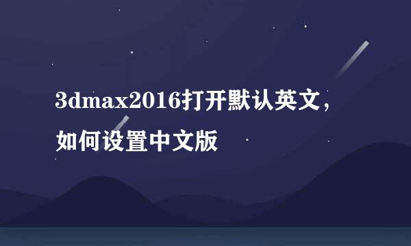 3dmax2016打开默认英文，如何设置中文版