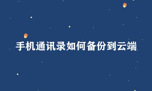 手机通讯录如何备份到云端